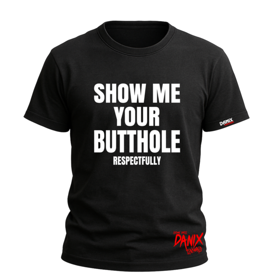 Tshirt Show me your butthole Respectfully [DANIX CENSORED]